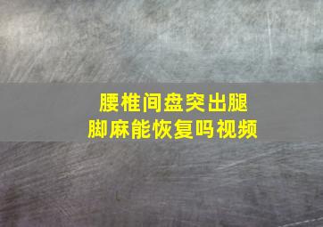 腰椎间盘突出腿脚麻能恢复吗视频