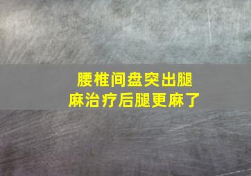 腰椎间盘突出腿麻治疗后腿更麻了