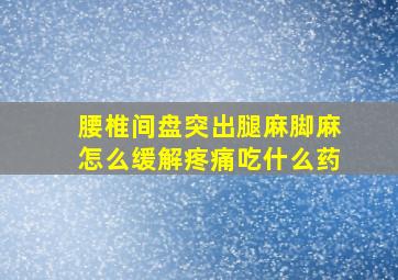 腰椎间盘突出腿麻脚麻怎么缓解疼痛吃什么药