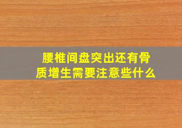 腰椎间盘突出还有骨质增生需要注意些什么