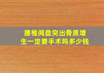 腰椎间盘突出骨质增生一定要手术吗多少钱