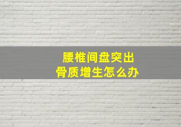 腰椎间盘突出骨质增生怎么办