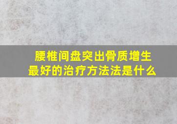 腰椎间盘突出骨质增生最好的治疗方法法是什么