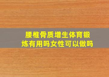 腰椎骨质增生体育锻炼有用吗女性可以做吗