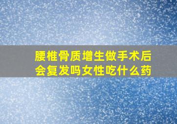 腰椎骨质增生做手术后会复发吗女性吃什么药