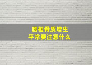 腰椎骨质增生平常要注意什么