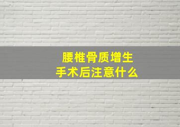 腰椎骨质增生手术后注意什么