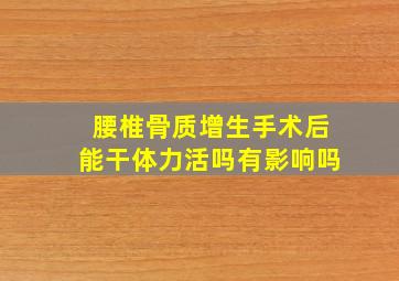 腰椎骨质增生手术后能干体力活吗有影响吗