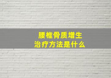 腰椎骨质增生治疗方法是什么