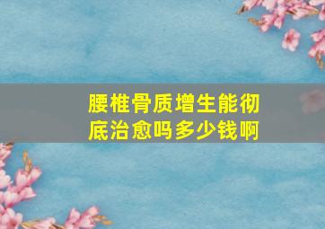 腰椎骨质增生能彻底治愈吗多少钱啊