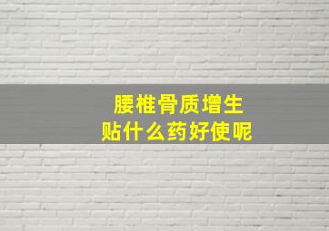 腰椎骨质增生贴什么药好使呢