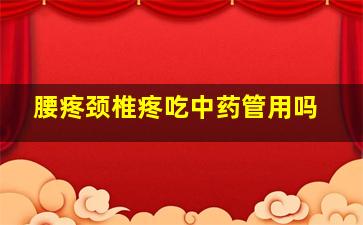 腰疼颈椎疼吃中药管用吗