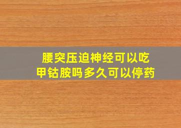 腰突压迫神经可以吃甲钴胺吗多久可以停药