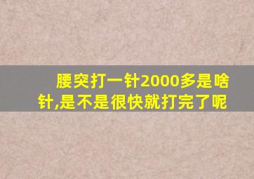 腰突打一针2000多是啥针,是不是很快就打完了呢