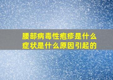 腰部病毒性疱疹是什么症状是什么原因引起的