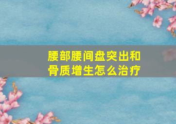 腰部腰间盘突出和骨质增生怎么治疗