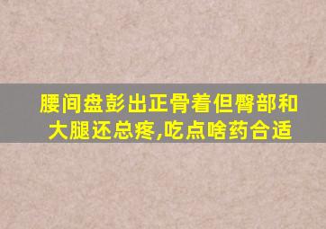 腰间盘彭出正骨着但臀部和大腿还总疼,吃点啥药合适