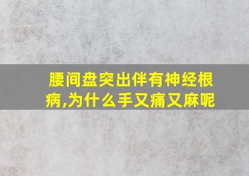 腰间盘突出伴有神经根病,为什么手又痛又麻呢