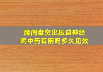 腰间盘突出压迫神经喝中药有用吗多久见效