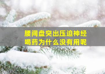 腰间盘突出压迫神经喝药为什么没有用呢