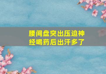 腰间盘突出压迫神经喝药后出汗多了