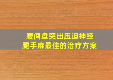 腰间盘突出压迫神经腿手麻最佳的治疗方案