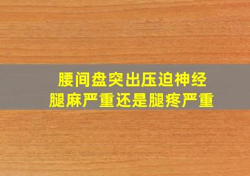 腰间盘突出压迫神经腿麻严重还是腿疼严重