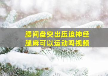 腰间盘突出压迫神经腿麻可以运动吗视频