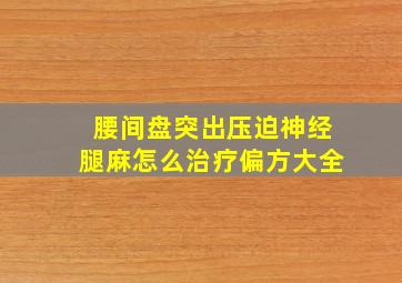 腰间盘突出压迫神经腿麻怎么治疗偏方大全