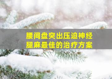 腰间盘突出压迫神经腿麻最佳的治疗方案