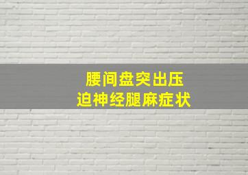 腰间盘突出压迫神经腿麻症状