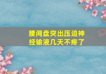 腰间盘突出压迫神经输液几天不疼了