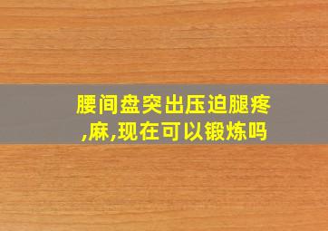 腰间盘突出压迫腿疼,麻,现在可以锻炼吗