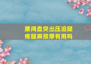 腰间盘突出压迫腿疼腿麻按摩有用吗