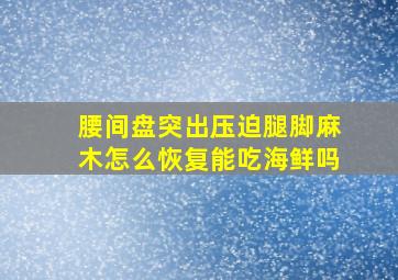 腰间盘突出压迫腿脚麻木怎么恢复能吃海鲜吗