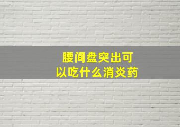 腰间盘突出可以吃什么消炎药