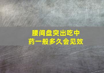 腰间盘突出吃中药一般多久会见效