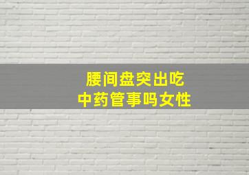 腰间盘突出吃中药管事吗女性