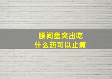 腰间盘突出吃什么药可以止痛