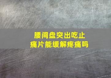 腰间盘突出吃止痛片能缓解疼痛吗