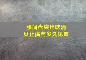 腰间盘突出吃消炎止痛药多久见效