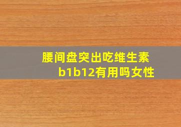 腰间盘突出吃维生素b1b12有用吗女性