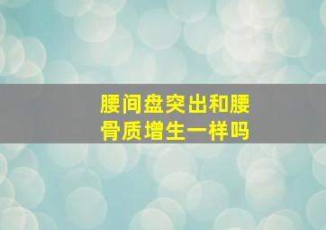 腰间盘突出和腰骨质增生一样吗