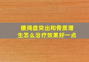 腰间盘突出和骨质增生怎么治疗效果好一点