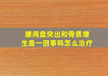 腰间盘突出和骨质增生是一回事吗怎么治疗