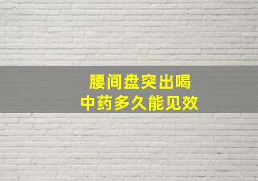 腰间盘突出喝中药多久能见效