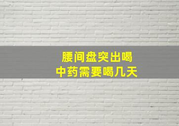 腰间盘突出喝中药需要喝几天