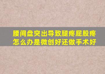 腰间盘突出导致腿疼屁股疼怎么办是微创好还做手术好