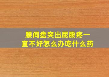 腰间盘突出屁股疼一直不好怎么办吃什么药