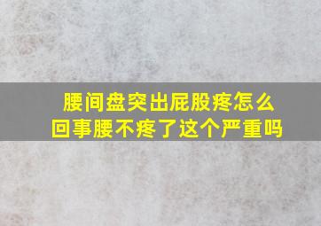 腰间盘突出屁股疼怎么回事腰不疼了这个严重吗